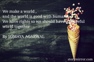 We make a world ,
and the world is good with humans.
We have rights so we should have a peaceful world together

By SOMAYA AGARWAL