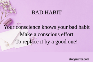 BAD HABIT

Your conscience knows your bad habit
Make a conscious effort
To replace it by a good one!