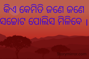 କିଏ କେମିତି ଜଣେ ଜଣେ ସଚ୍ଚୋଟ ପୋଲିସ ମିଳିବେ ।