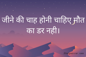 जीने की चाह होनी चाहिए मौत का डर नही।