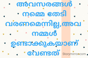 അവസരങ്ങൾ നമ്മെ തേടി വരണമെന്നില്ല,അവ 
നമ്മൾ ഉണ്ടാക്കുകയാണ് വേണ്ടത് 