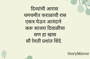 दिव्यांची आरास
चमचमीत फराळाची रास
एकत्र येऊन आनंदाने 
करू साजरा दिवाळीचा
सण हा खास
सौ रेवती प्रशांत शिंदे.



