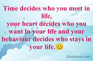 Time decides who you meet in life,
your heart decides who you want in your life and your behaviour decides who stays in your life.😊