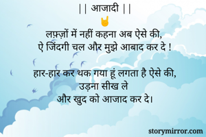 || आजादी ||
🤘
लफ़्ज़ों में नहीं कहना अब ऐसे की,
ऐ जिंदगी चल और मुझे आबाद कर दे !

हार-हार कर थक गया हूं लगता है ऐसे की,
उड़ना सीख ले 
और खुद को आजाद कर दे।
