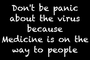 Don't be panic about the virus because
Medicine is on the way to people