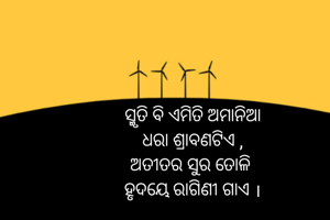ସ୍ମୃତି ବି ଏମିତି ଅମାନିଆ
ଧରା ଶ୍ରାବଣଟିଏ ,
ଅତୀତର ସୁର ତୋଳି 
ହୃଦୟେ ରାଗିଣୀ ଗାଏ ।