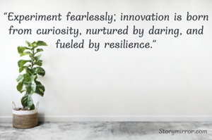 "Experiment fearlessly; innovation is born from curiosity, nurtured by daring, and fueled by resilience."


