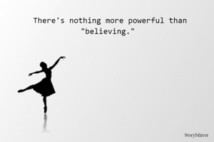 There's nothing more powerful than "believing." 