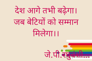 देश आगे तभी बढ़ेगा।
जब बेटियों को सम्मान मिलेगा।।

                    जे.पी.रघुवंशी...