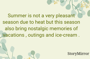 Summer is not a very pleasant season due to heat but this season also bring nostalgic memories of vacations , outings and ice-cream .
