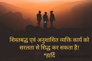 शिस्तबद्ध एवं अनुशाशित व्यक्ति कार्य को सरलता से सिद्ध कर सकता है!
 *हार्दि 