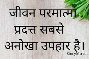 जीवन परमात्मा प्रदत्त सबसे अनोखा उपहार है।