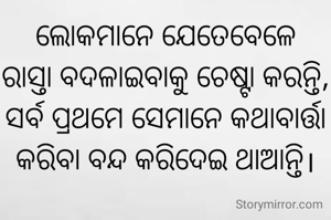 ଲୋକମାନେ ଯେତେବେଳେ
ରାସ୍ତା ବଦଳାଇବାକୁ ଚେଷ୍ଟା କରନ୍ତି, ସର୍ବ ପ୍ରଥମେ ସେମାନେ କଥାବାର୍ତ୍ତା କରିବା ବନ୍ଦ କରିଦେଇ ଥାଆନ୍ତି।