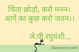चिंता छोड़ो, करो मनन।
आगें का कुछ करो जतन।।

           जे.पी.रघुवंशी...