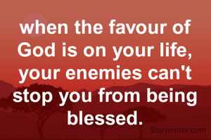 when the favour of God is on your life, your enemies can't stop you from being blessed.