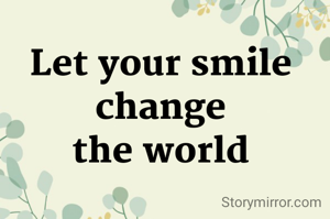 Let your smile 
change 
the world 