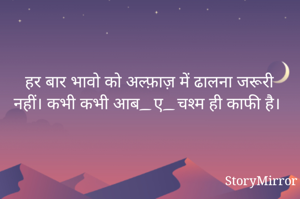 हर बार भावो को अल्फ़ाज़ में ढालना जरूरी नहीं। कभी कभी आब_ए_चश्म ही काफी है। 