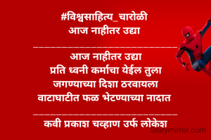 #विश्वसाहित्य_चारोळी 
आज नाहीतर उद्या 
_________________________
 आज नाहीतर उद्या 
प्रति ध्वनी कर्माचा येईल तुला
 जगण्याच्या दिशा ठरवायला 
वाटाघाटीत फळ भेटण्याच्या नादात 
_________________________
कवी प्रकाश चव्हाण उर्फ लोकेश