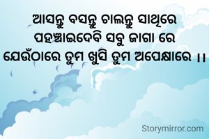 ଆସନ୍ତୁ ବସନ୍ତୁ ଚାଲନ୍ତୁ ସାଥିରେ
ପହଞ୍ଚାଇଦେବି ସବୁ ଜାଗା ରେ
ଯେଉଁଠାରେ ତୁମ ଖୁସି ତୁମ ଅପେକ୍ଷାରେ ।।
