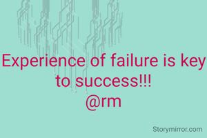 Experience of failure is key to success!!!
@rm