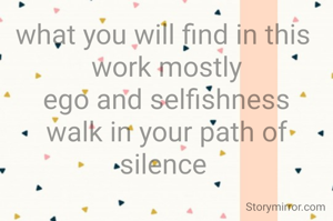 what you will find in this 
work mostly
ego and selfishness
walk in your path of silence 