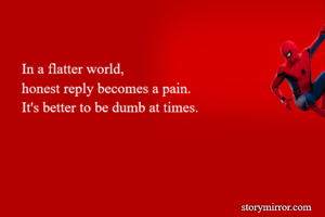 In a flatter world, 
honest reply becomes a pain.
It's better to be dumb at times.