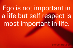 Ego is not important in a life but self respect is most important in life.