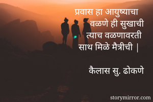प्रवास हा आयुष्याचा
वळणे ही सुखाची
त्याच वळणावरती
साथ मिळे मैत्रीची |

      कैलास सु. ढोकणे