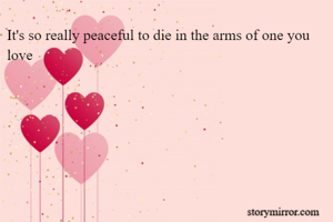 It's so really peaceful to die in the arms of one you love