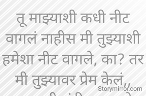 तू माझ्याशी कधी नीट वागलं नाहीस मी तुझ्याशी हमेशा नीट वागले, का? तर मी तुझ्यावर प्रेम केलं,,
प्रभावती संदीप वडवळे