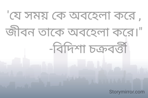 'যে সময় কে অবহেলা করে , জীবন তাকে অবহেলা করে।"
          -বিদিশা চক্রবর্ত্তী 