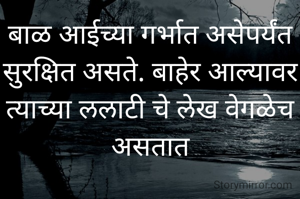 बाळ आईच्या गर्भात असेपर्यंत सुरक्षित असते. बाहेर आल्यावर त्याच्या ललाटी चे लेख वेगळेच असतात
