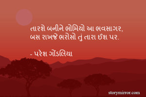 તારશે બનીને ભોમિયો આ ભવસાગર,
બસ રાખજે ભરોસો તું તારા ઈશ પર.

- પરેશ ગોંડલિયા