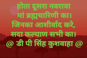 होता दूसरा नवरात्रा
 मां ब्रह्मचारिणी का।
जिनका आशीर्वाद करे,
सदा कल्याण सभी का।
 @ डी पी सिंह कुशवाहा @