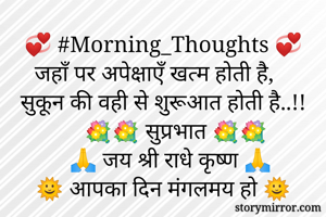 💞 #Morning_Thoughts 💞
जहाँ पर अपेक्षाएँ खत्म होती है,
सुकून की वही से शुरूआत होती है..!!
      💐💐 सुप्रभात 💐💐
     🙏 जय श्री राधे कृष्ण 🙏
🌞 आपका दिन मंगलमय हो 🌞