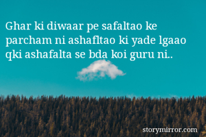 Ghar ki diwaar pe safaltao ke parcham ni ashafltao ki yade lgaao qki ashafalta se bda koi guru ni.. 