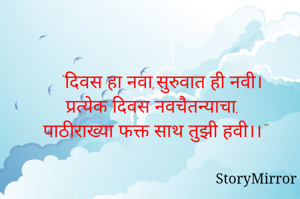 "दिवस हा नवा,सुरुवात ही नवी।
प्रत्येक दिवस नवचैतन्याचा,
पाठीराख्या फक्त साथ तुझी हवी।।"