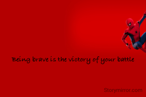 Being brave is the victory of your battle