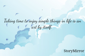 .

Taking time to enjoy simple things in life is an art by itself. 