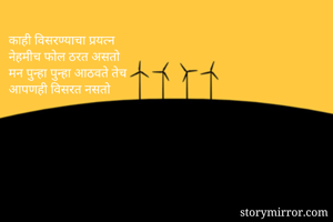 काही विसरण्याचा प्रयत्न
नेहमीच फोल ठरत असतो
मन पुन्हा पुन्हा आठवते तेच
आपणही विसरत नसतो
