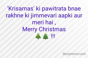 'Krisamas' ki pawitrata bnae rakhne ki jimmevari aapki aur meri hai ,
Merry Christmas
 🌲🎄 !!!