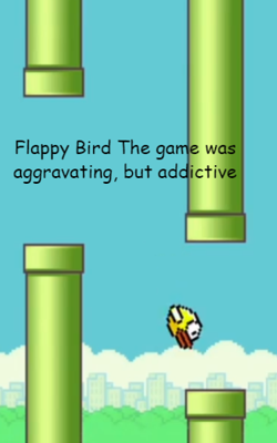 Flappy Bird The game was aggravating, but addictive