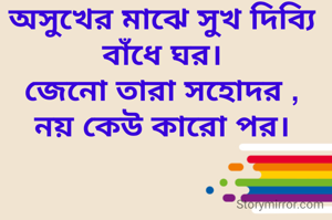 অসুখের মাঝে সুখ দিব‍্যি বাঁধে ঘর।
জেনো তারা সহোদর ,
নয় কেউ কারো পর।