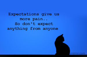 Expectations give us
more pain..
So don't expect
anything from anyone 