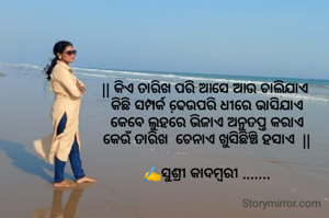 || କିଏ ତାରିଖ ପରି ଆସେ ଆଉ ଚାଲିଯାଏ 
କିଛି ସମ୍ପର୍କ ଢେ଼ଉପରି ଧୀରେ ଭାସିଯାଏ
କେବେ ଲୁହରେ ଭିଜାଏ ଅନୁତପ୍ତ କରାଏ
କେଉଁ ତାରିଖ  ଚେନାଏ ଖୁସିଛିଞ୍ଚି ହସାଏ  ||

✍️ସୁଶ୍ରୀ କାଦମ୍ବରୀ .......

