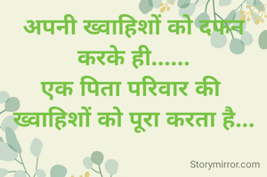 अपनी ख्वाहिशों को दफन करके ही......
एक पिता परिवार की 
ख्वाहिशों को पूरा करता है...

