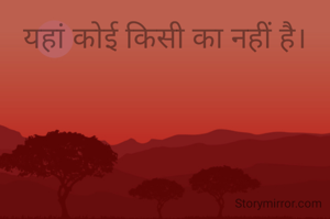 यहां कोई किसी का नहीं है।
