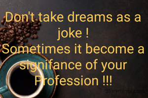 Don't take dreams as a joke !
Sometimes it become a signifance of your
Profession !!!