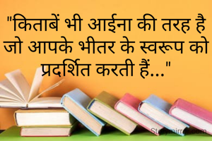 "किताबें भी आईना की तरह है जो आपके भीतर के स्वरूप को प्रदर्शित करती हैं..."