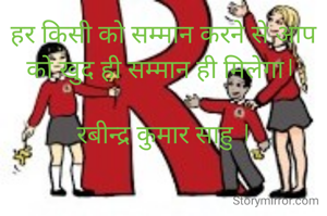 हर किसी को सम्मान करने से आप को खुद ही सम्मान ही मिलेगा। 
 
रबीन्द्र कुमार साहु ।
